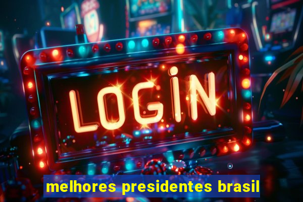 melhores presidentes brasil